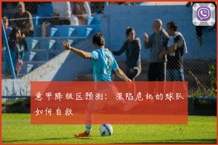 意甲降级区预测：深陷危机的球队如何自救