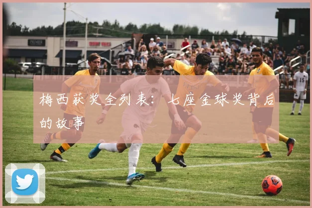 梅西获奖全列表：七座金球奖背后的故事