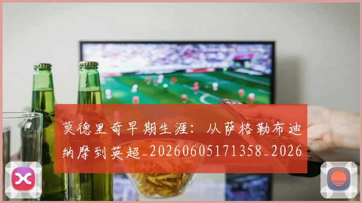 莫德里奇早期生涯：从萨格勒布迪纳摩到英超_20260605171358_20260703181750