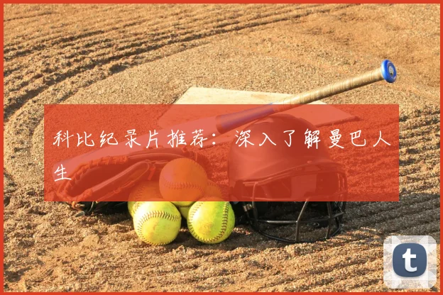 科比纪录片推荐：深入了解曼巴人生