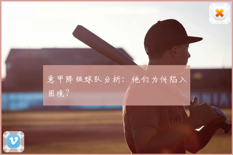 意甲降级球队分析：他们为何陷入困境？