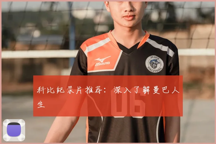 科比纪录片推荐：深入了解曼巴人生