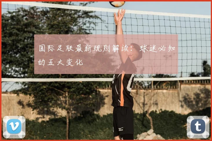 国际足联最新规则解读：球迷必知的五大变化