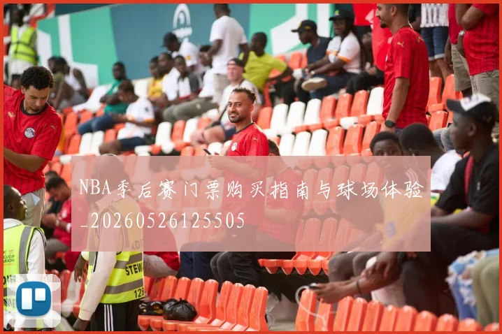 NBA季后赛门票购买指南与球场体验_20260526125505