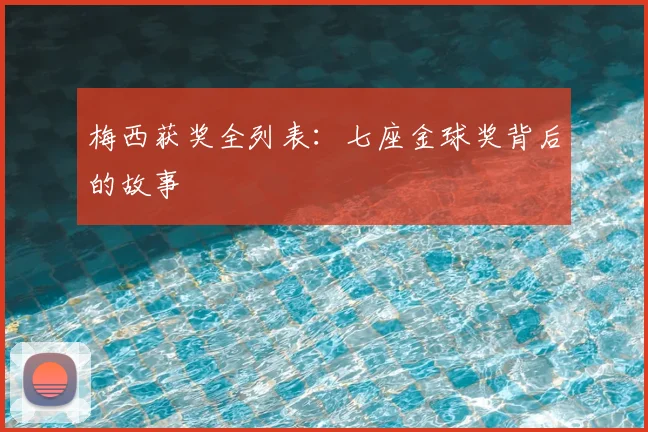梅西获奖全列表：七座金球奖背后的故事