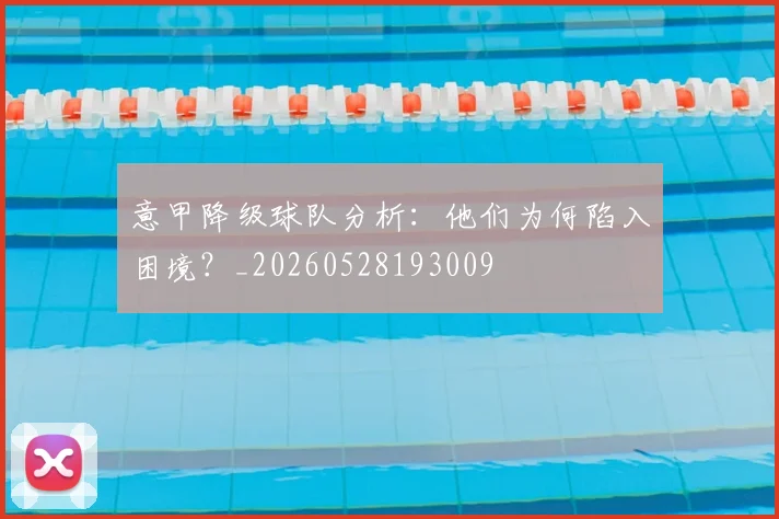 意甲降级球队分析：他们为何陷入困境？_20260528193009
