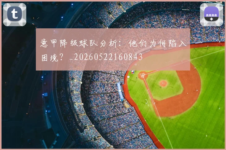 意甲降级球队分析：他们为何陷入困境？_20260522160843